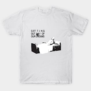 GETTING OUT OF OUR DREAMS T-Shirt